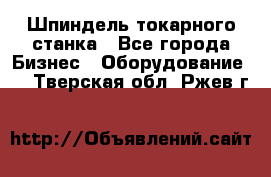 Шпиндель токарного станка - Все города Бизнес » Оборудование   . Тверская обл.,Ржев г.